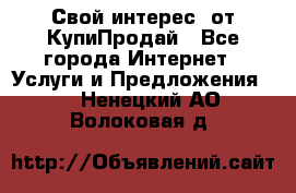 «Свой интерес» от КупиПродай - Все города Интернет » Услуги и Предложения   . Ненецкий АО,Волоковая д.